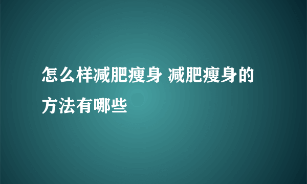 怎么样减肥瘦身 减肥瘦身的方法有哪些