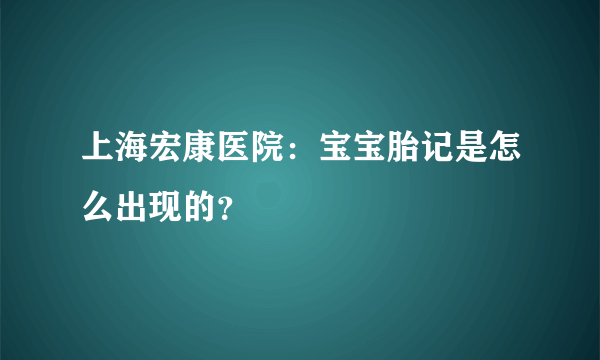 上海宏康医院：宝宝胎记是怎么出现的？