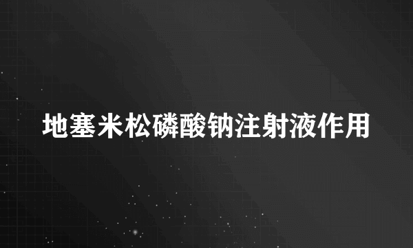 地塞米松磷酸钠注射液作用