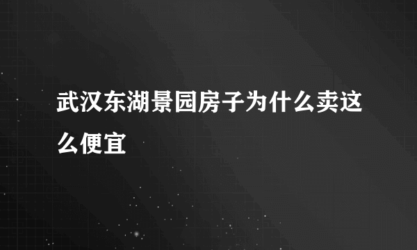 武汉东湖景园房子为什么卖这么便宜