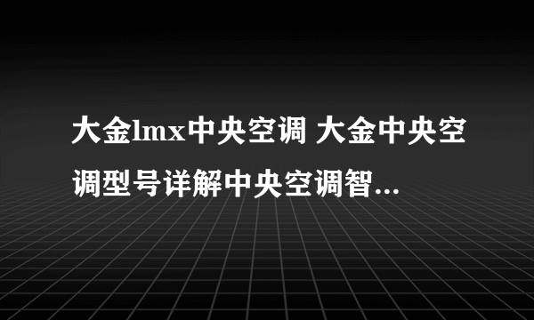 大金lmx中央空调 大金中央空调型号详解中央空调智能品牌大金