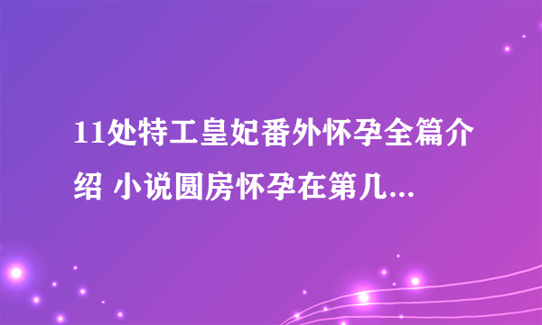 11处特工皇妃番外怀孕全篇介绍 小说圆房怀孕在第几章揭秘_飞外网