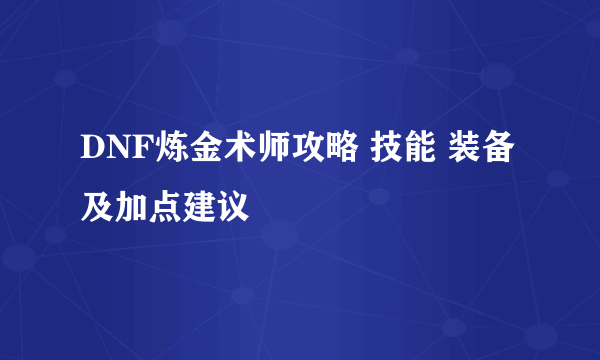 DNF炼金术师攻略 技能 装备及加点建议