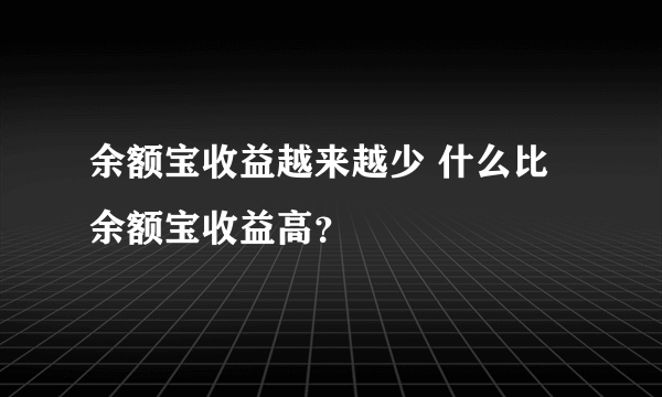 余额宝收益越来越少 什么比余额宝收益高？