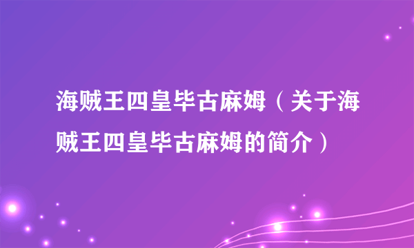 海贼王四皇毕古麻姆（关于海贼王四皇毕古麻姆的简介）