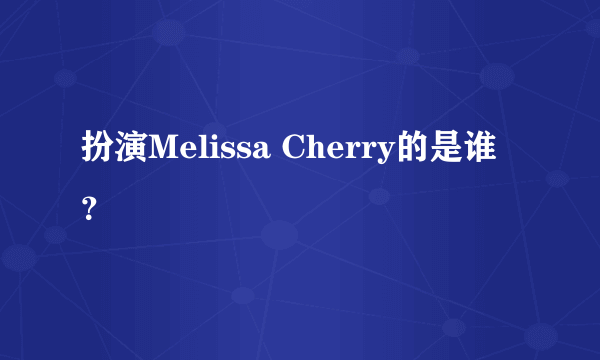 扮演Melissa Cherry的是谁？