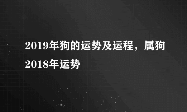 2019年狗的运势及运程，属狗2018年运势