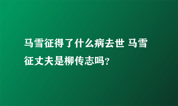 马雪征得了什么病去世 马雪征丈夫是柳传志吗？