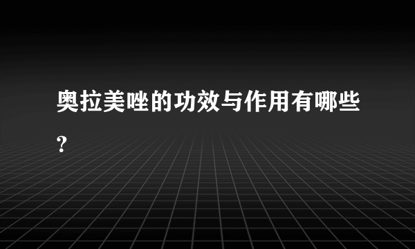 奥拉美唑的功效与作用有哪些？