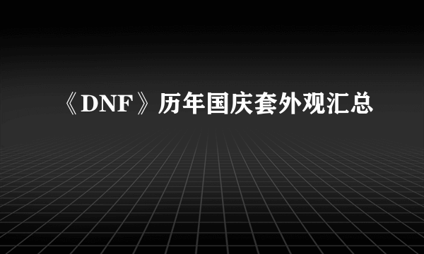 《DNF》历年国庆套外观汇总