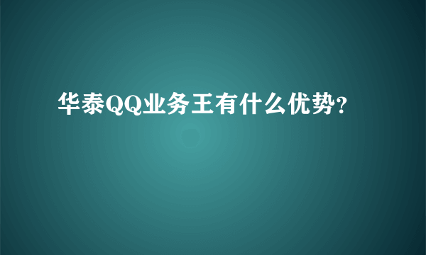 华泰QQ业务王有什么优势？