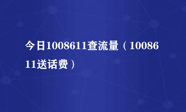 今日1008611查流量（1008611送话费）