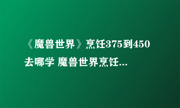 《魔兽世界》烹饪375到450去哪学 魔兽世界烹饪375-450冲级攻略