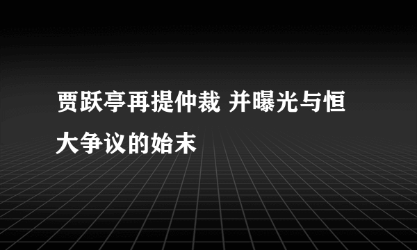 贾跃亭再提仲裁 并曝光与恒大争议的始末