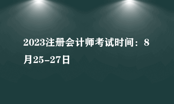 2023注册会计师考试时间：8月25-27日