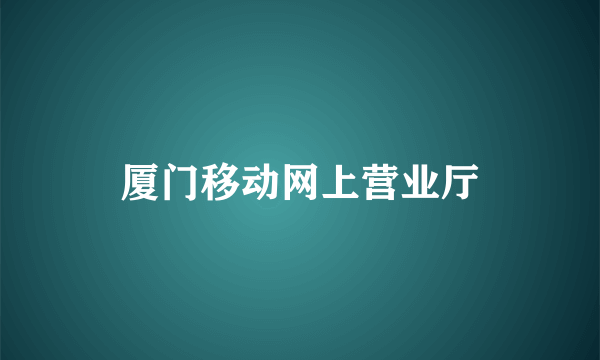 厦门移动网上营业厅