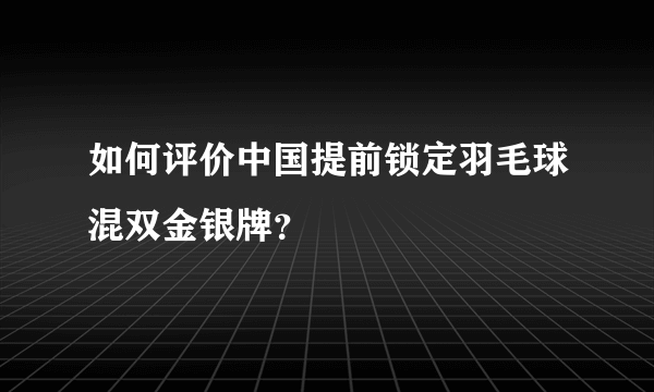 如何评价中国提前锁定羽毛球混双金银牌？