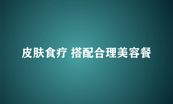 皮肤食疗 搭配合理美容餐