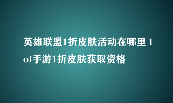 英雄联盟1折皮肤活动在哪里 lol手游1折皮肤获取资格