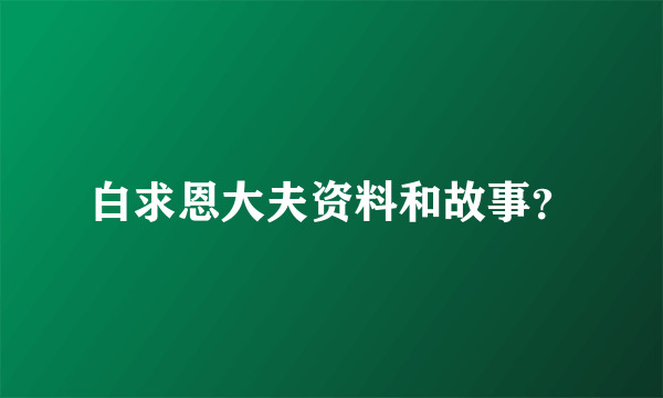 白求恩大夫资料和故事？