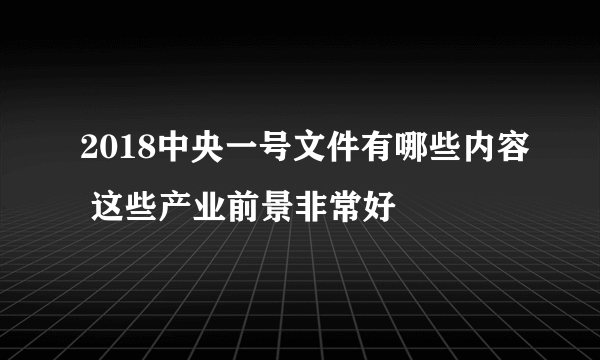 2018中央一号文件有哪些内容 这些产业前景非常好