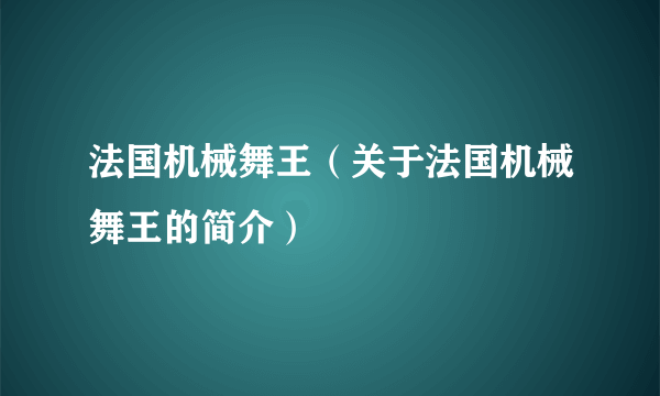 法国机械舞王（关于法国机械舞王的简介）