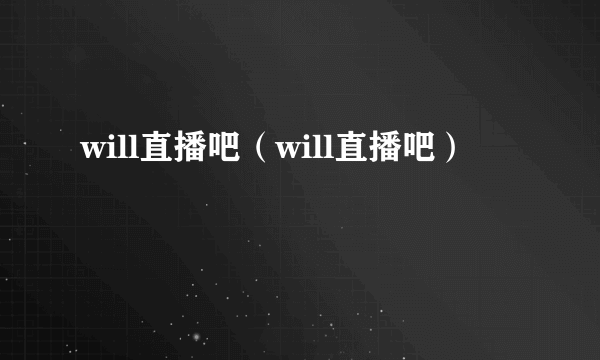 will直播吧（will直播吧）