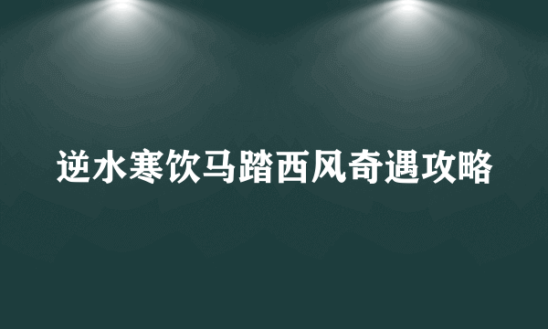 逆水寒饮马踏西风奇遇攻略