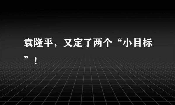 袁隆平，又定了两个“小目标”！