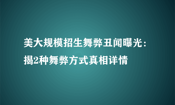 美大规模招生舞弊丑闻曝光：揭2种舞弊方式真相详情