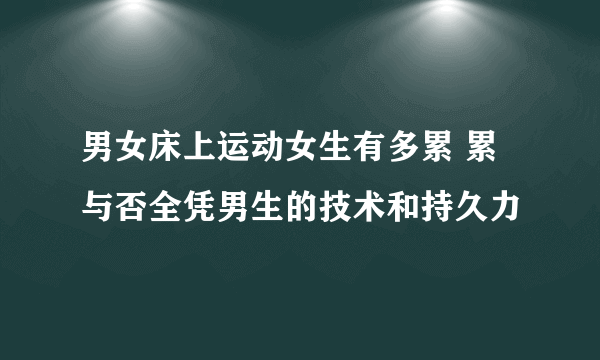 男女床上运动女生有多累 累与否全凭男生的技术和持久力