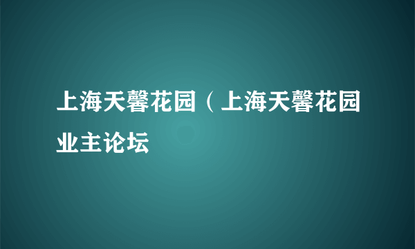 上海天馨花园（上海天馨花园业主论坛