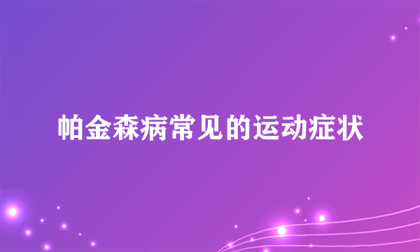 帕金森病常见的运动症状