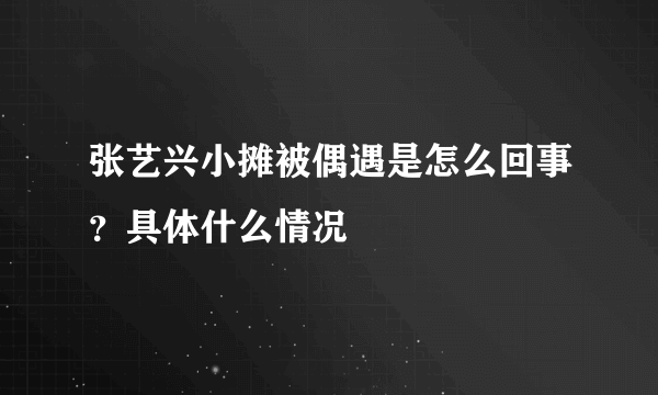 张艺兴小摊被偶遇是怎么回事？具体什么情况