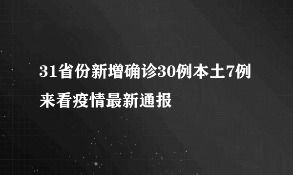 31省份新增确诊30例本土7例 来看疫情最新通报