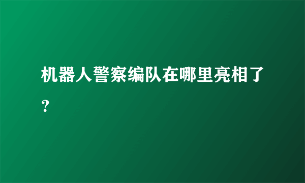 机器人警察编队在哪里亮相了？