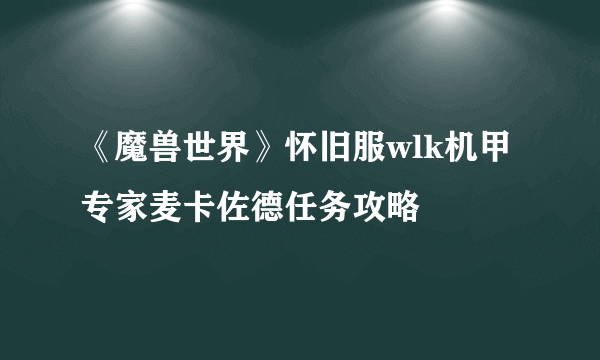 《魔兽世界》怀旧服wlk机甲专家麦卡佐德任务攻略