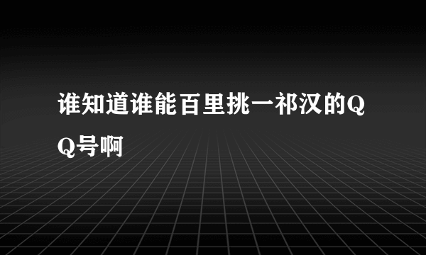 谁知道谁能百里挑一祁汉的QQ号啊