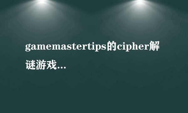 gamemastertips的cipher解谜游戏第七关 怎么过去