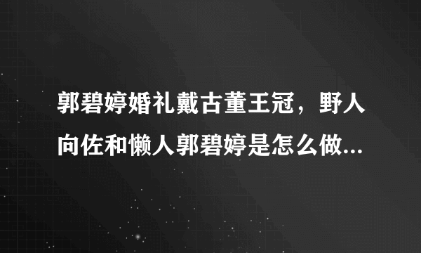 郭碧婷婚礼戴古董王冠，野人向佐和懒人郭碧婷是怎么做到和谐共处的？