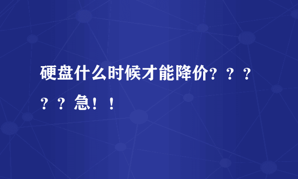 硬盘什么时候才能降价？？？？？急！！