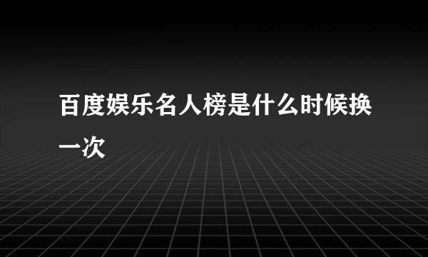 百度娱乐名人榜是什么时候换一次