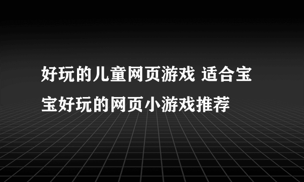 好玩的儿童网页游戏 适合宝宝好玩的网页小游戏推荐