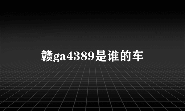 赣ga4389是谁的车