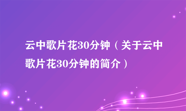 云中歌片花30分钟（关于云中歌片花30分钟的简介）