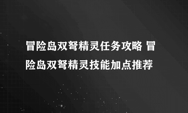 冒险岛双弩精灵任务攻略 冒险岛双弩精灵技能加点推荐