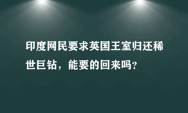 印度网民要求英国王室归还稀世巨钻，能要的回来吗？