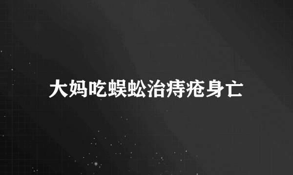 大妈吃蜈蚣治痔疮身亡