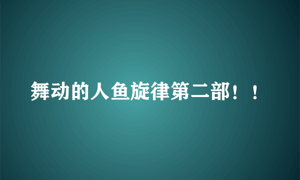 舞动的人鱼旋律第二部！！