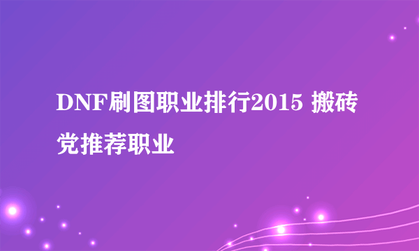 DNF刷图职业排行2015 搬砖党推荐职业